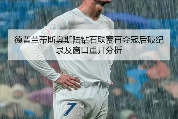 德普兰蒂斯奥斯陆钻石联赛再夺冠后破纪录及窗口重开分析