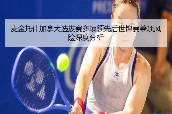 麦金托什加拿大选拔赛多项领先后世锦赛兼项风险深度分析